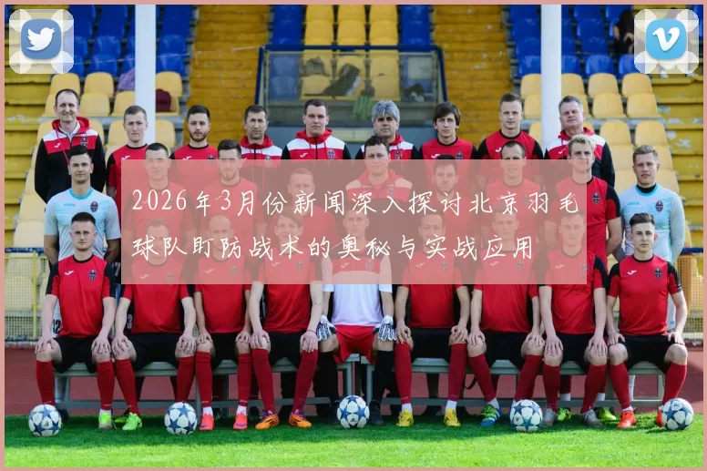 2026年3月份新闻深入探讨北京羽毛球队盯防战术的奥秘与实战应用