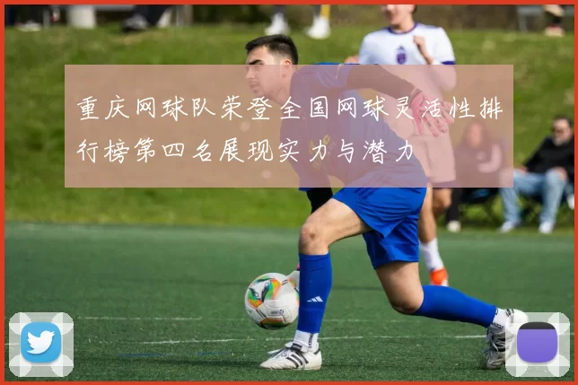 重庆网球队荣登全国网球灵活性排行榜第四名展现实力与潜力